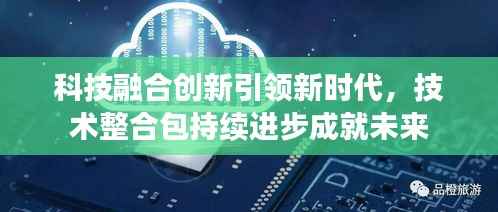 科技融合创新引领新时代,技术整合包持续进步成就未来