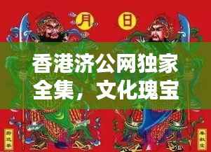 香港济公网独家全集，文化瑰宝一网打尽，传承独特魅力平台！