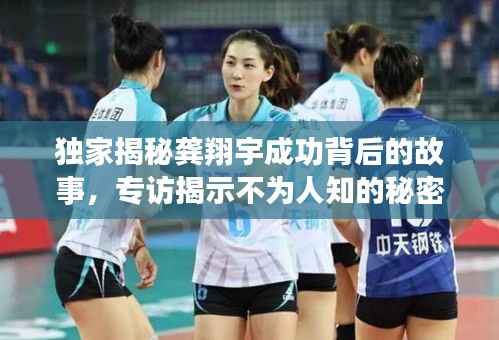 独家揭秘龚翔宇成功背后的故事，专访揭示不为人知的秘密之旅