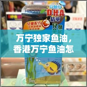 万宁独家鱼油，香港万宁鱼油怎么样 