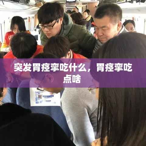 突发胃痉挛吃什么，胃痉挛吃点啥 