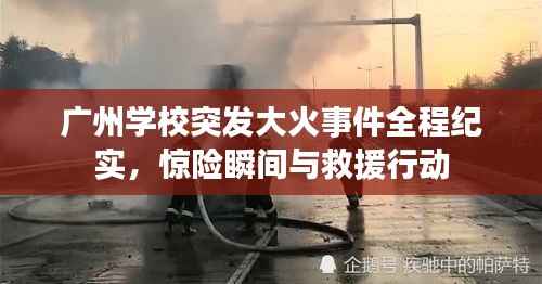 广州学校突发大火事件全程纪实，惊险瞬间与救援行动