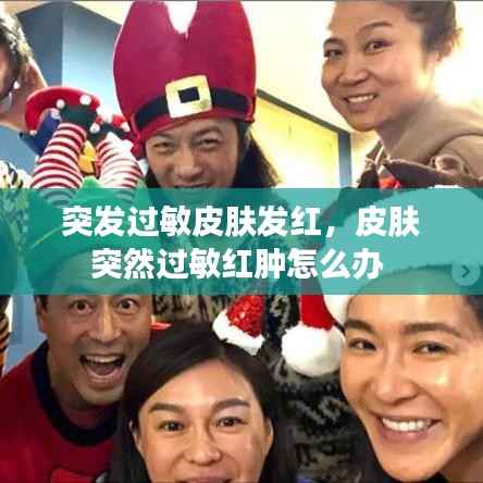 突发过敏皮肤发红,皮肤突然过敏红肿怎么办