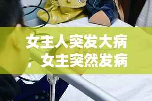 女主人突发大病，女主突然发病 