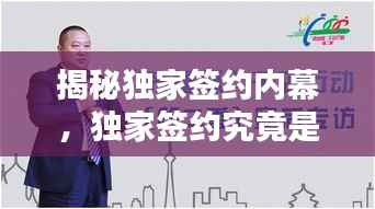 揭秘独家签约内幕，独家签约究竟是何含义？