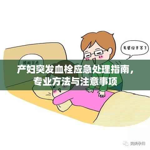 产妇突发血栓应急处理指南，专业方法与注意事项