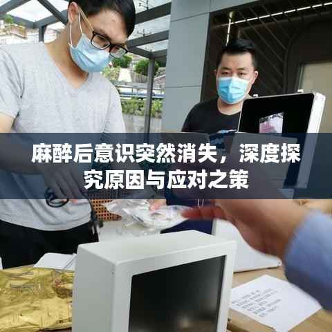 麻醉后意识突然消失，深度探究原因与应对之策