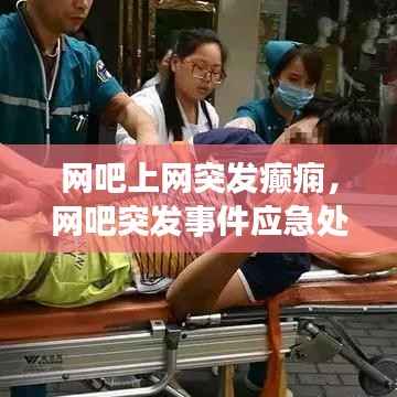 网吧上网突发癫痫,网吧突发事件应急处理方案