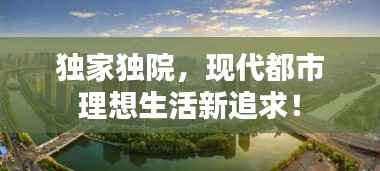 独家独院，现代都市理想生活新追求！