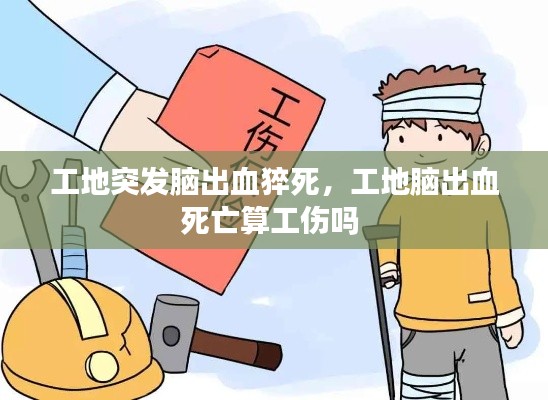工地突发脑出血猝死，工地脑出血死亡算工伤吗 