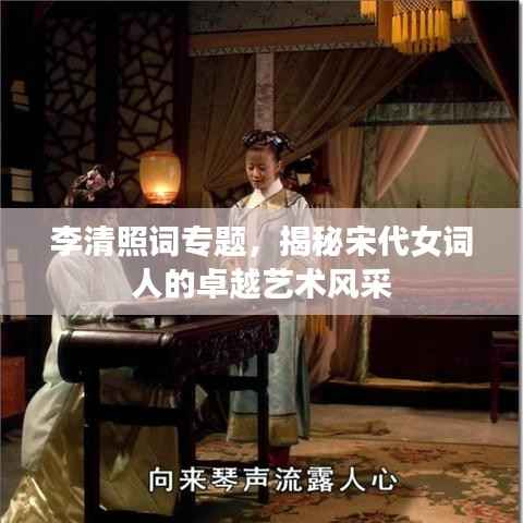 李清照词专题，揭秘宋代女词人的卓越艺术风采