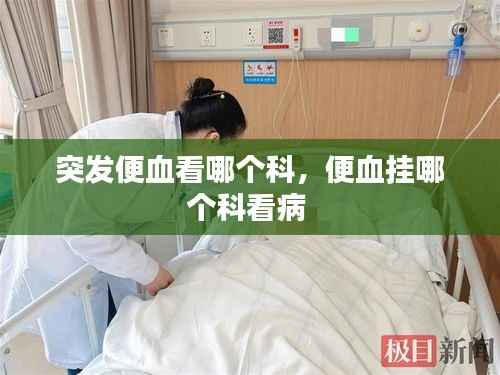 突发便血看哪个科,便血挂哪个科看病