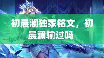 初晨澜独家铭文，初晨澜输过吗 