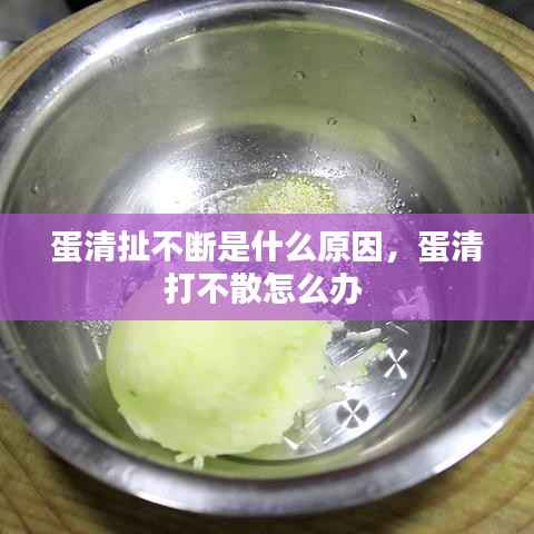 蛋清扯不断是什么原因,蛋清打不散怎么办