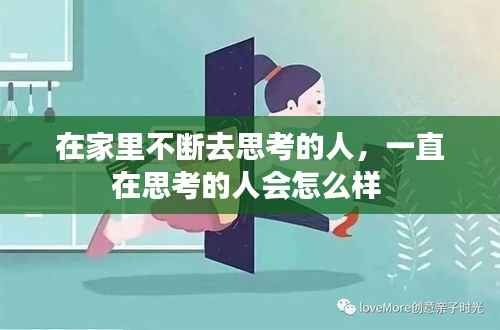 在家里不断去思考的人，一直在思考的人会怎么样 