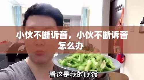 小伙不断诉苦，小伙不断诉苦怎么办 