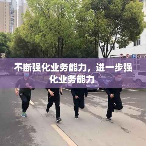 不断强化业务能力，进一步强化业务能力 