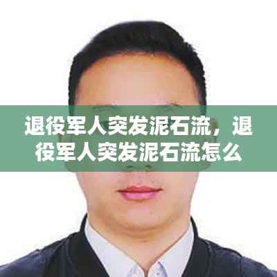 退役军人突发泥石流,退役军人突发泥石流怎么办