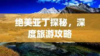 绝美亚丁探秘，深度旅游攻略