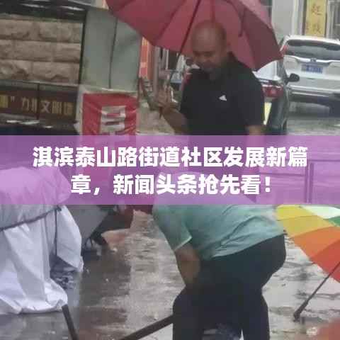 淇滨泰山路街道社区发展新篇章,新闻头条抢先看!