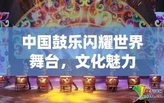 中国鼓乐闪耀世界舞台,文化魅力排名显赫