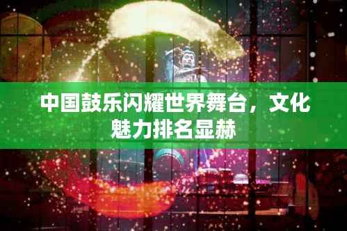中国鼓乐闪耀世界舞台,文化魅力排名显赫