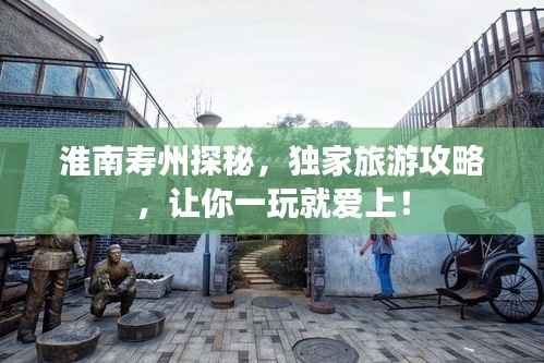 淮南寿州探秘,独家旅游攻略,让你一玩就爱上!