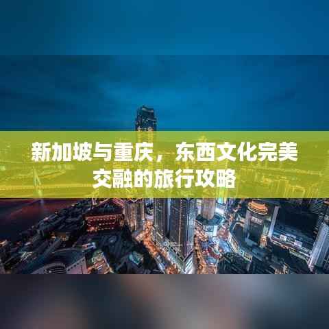 新加坡与重庆,东西文化完美交融的旅行攻略
