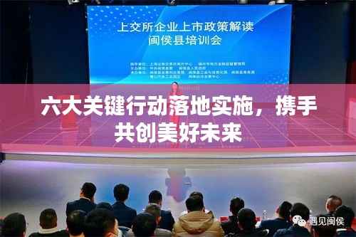 六大关键行动落地实施，携手共创美好未来