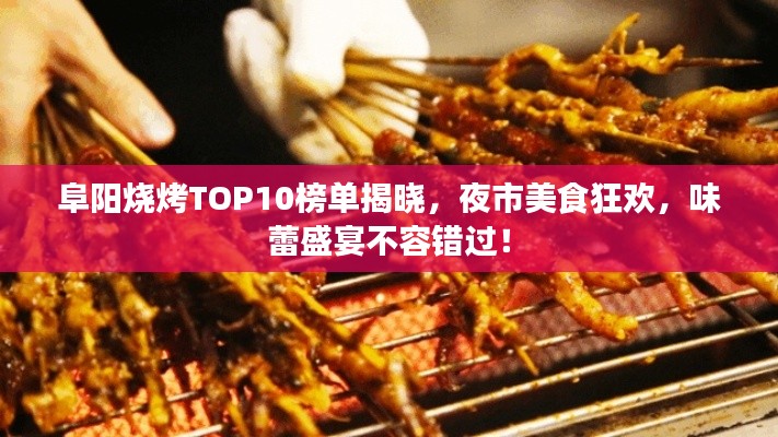 阜阳烧烤TOP10榜单揭晓，夜市美食狂欢，味蕾盛宴不容错过！