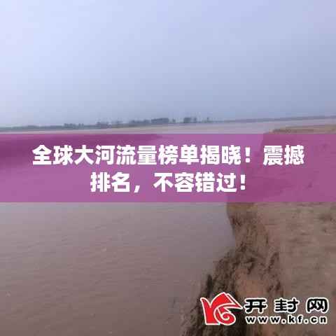 全球大河流量榜单揭晓！震撼排名，不容错过！