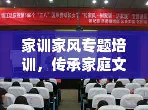 家训家风专题培训,传承家庭文化,塑造未来一代的根基