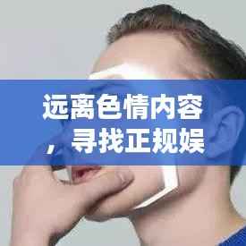 远离色情内容，寻找正规娱乐平台，尊重个人隐私与尊严的价值观