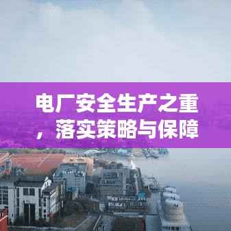 电厂安全生产之重,落实策略与保障安全之道