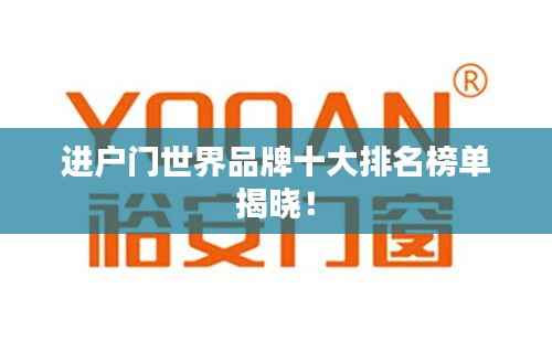 进户门世界品牌十大排名榜单揭晓！