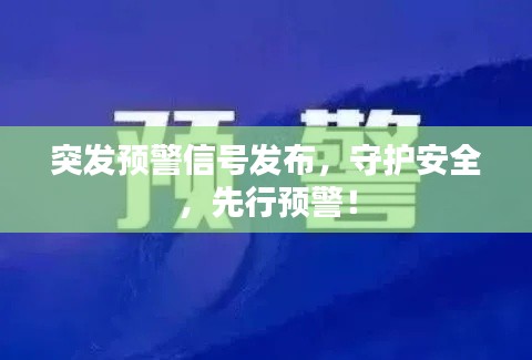 突发预警信号发布，守护安全，先行预警！