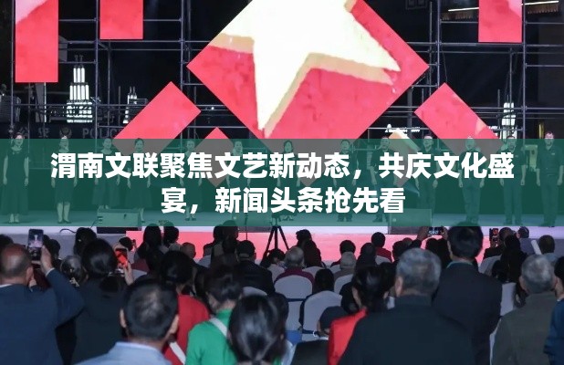 渭南文联聚焦文艺新动态,共庆文化盛宴,新闻头条抢先看