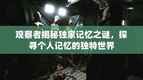 观察者揭秘独家记忆之谜，探寻个人记忆的独特世界