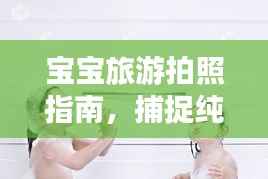 宝宝旅游拍照指南，捕捉纯真瞬间的艺术