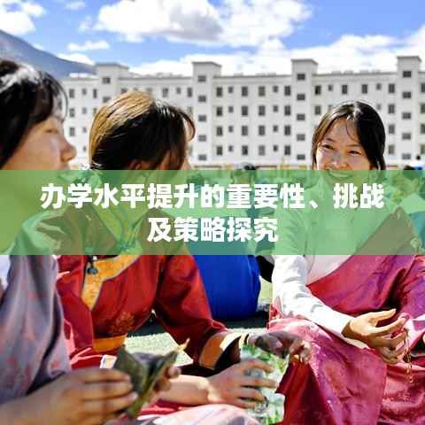 办学水平提升的重要性、挑战及策略探究