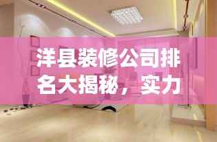 洋县装修公司排名大揭秘，实力与口碑解读，选对家装公司轻松打造理想家居！