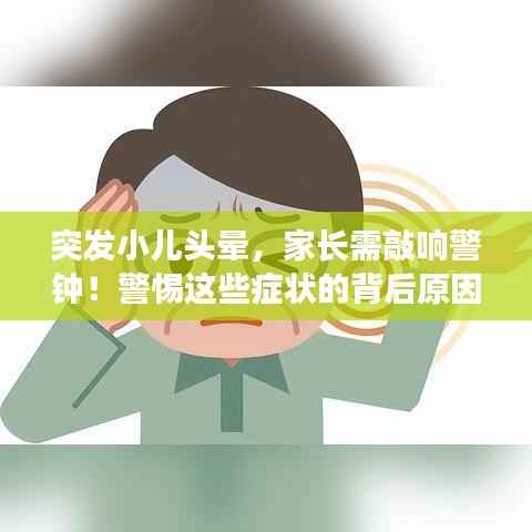 突发小儿头晕，家长需敲响警钟！警惕这些症状的背后原因