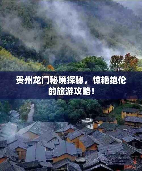 贵州龙门秘境探秘,惊艳绝伦的旅游攻略!