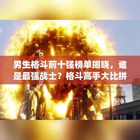 男生格斗前十强榜单揭晓，谁是最强战士？格斗高手大比拼！