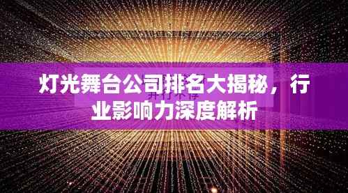 灯光舞台公司排名大揭秘，行业影响力深度解析