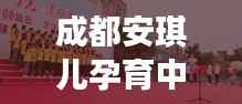 成都安琪儿孕育中心，新时代孕育希望的温馨之地