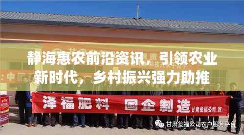 静海惠农前沿资讯，引领农业新时代，乡村振兴强力助推