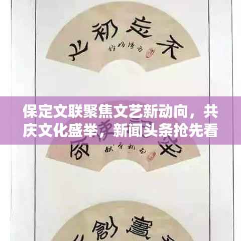 保定文联聚焦文艺新动向，共庆文化盛举，新闻头条抢先看