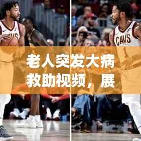 老人突发大病救助视频，展现社会温暖与力量的瞬间