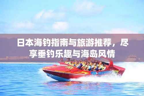 日本海钓指南与旅游推荐,尽享垂钓乐趣与海岛风情